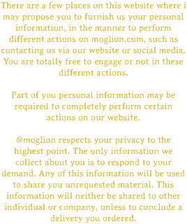 There are a few places on this website where i may propose you to furnish us your personal information, in the manner to perform different actions on moglion.com, such as contacting us via our website or social media. You are totally free to engage or not in these different actions. Part of you personal information may be required to completely perform certain actions on our website. @moglion respects your privacy to the highest point. The only information we collect about you is to respond to your demand. Any of this information will be used to share you unrequested material. This information will neither be shared to other individual or company, unless to conclude a delivery you ordered.