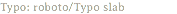 Typo: roboto/Typo slab