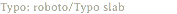 Typo: roboto/Typo slab